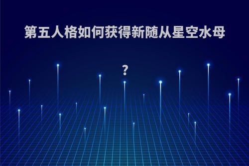 第五人格如何获得新随从星空水母?