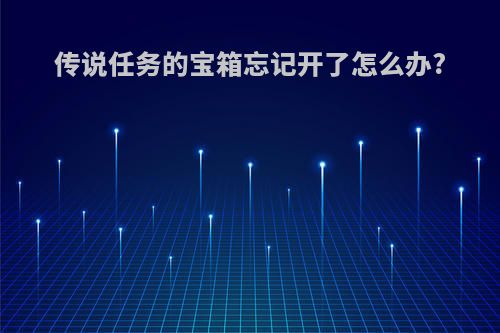 传说任务的宝箱忘记开了怎么办?