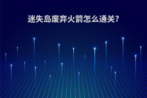 迷失岛废弃火箭怎么通关?