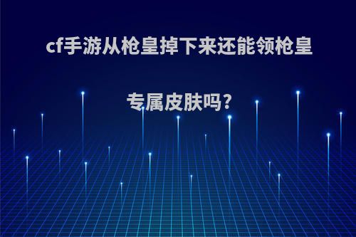 cf手游从枪皇掉下来还能领枪皇专属皮肤吗?