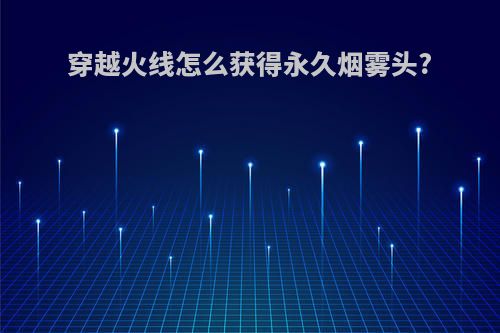 穿越火线怎么获得永久烟雾头?