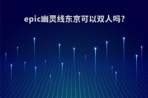 epic幽灵线东京可以双人吗?