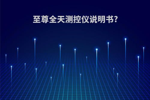 至尊全天测控仪说明书?