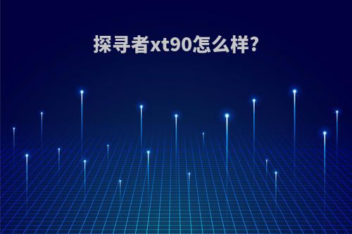 探寻者xt90怎么样?
