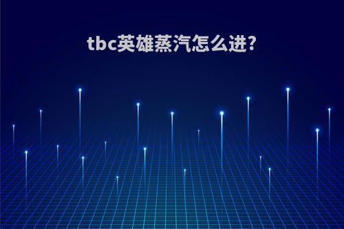 tbc英雄蒸汽怎么进?