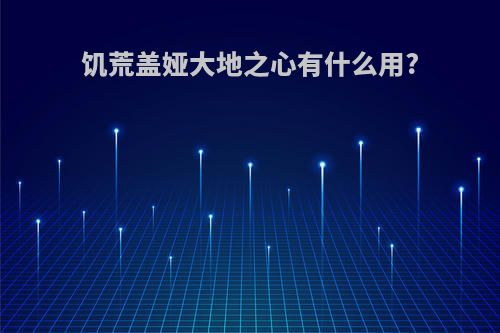 饥荒盖娅大地之心有什么用?