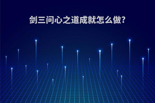 剑三问心之道成就怎么做?