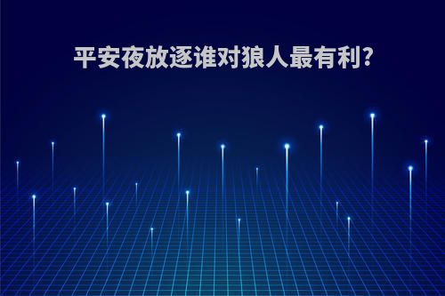 平安夜放逐谁对狼人最有利?