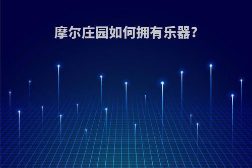 摩尔庄园如何拥有乐器?
