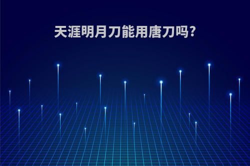 天涯明月刀能用唐刀吗?