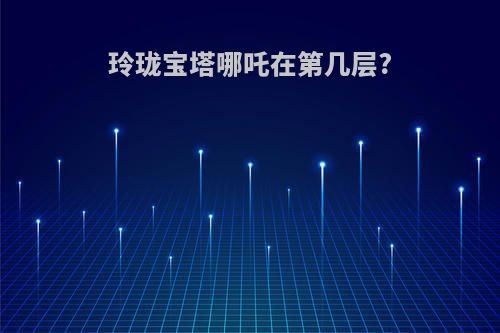 玲珑宝塔哪吒在第几层?