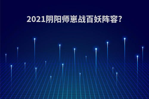 2021阴阳师崽战百妖阵容?