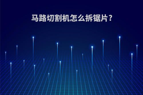 马路切割机怎么拆锯片?