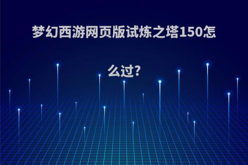 梦幻西游网页版试炼之塔150怎么过?