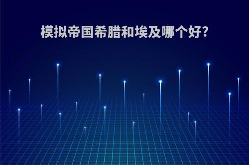 模拟帝国希腊和埃及哪个好?