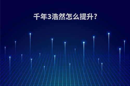 千年3浩然怎么提升?