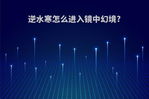 逆水寒怎么进入镜中幻境?