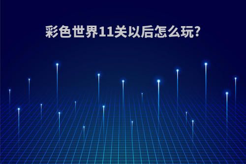 彩色世界11关以后怎么玩?