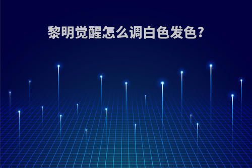 黎明觉醒怎么调白色发色?