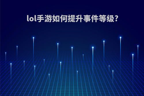 lol手游如何提升事件等级?