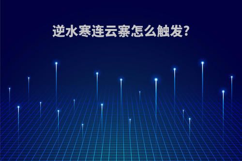 逆水寒连云寨怎么触发?