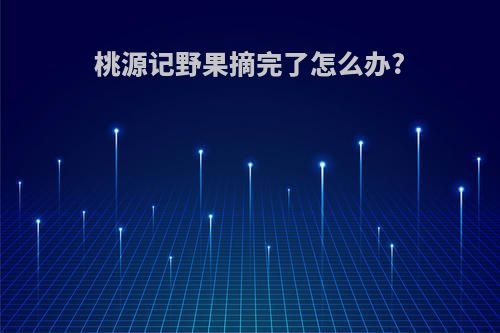 桃源记野果摘完了怎么办?