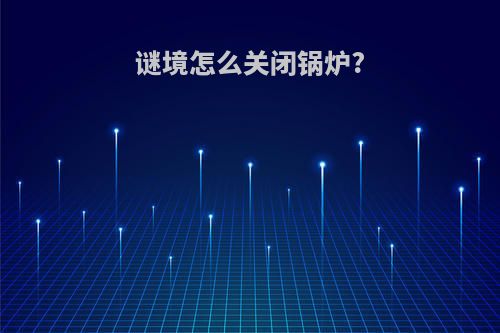 谜境怎么关闭锅炉?