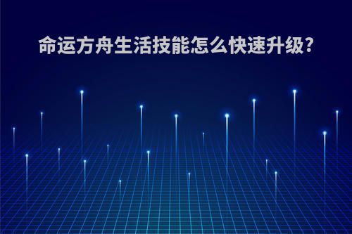 命运方舟生活技能怎么快速升级?