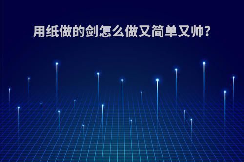 用纸做的剑怎么做又简单又帅?