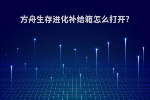 方舟生存进化补给箱怎么打开?