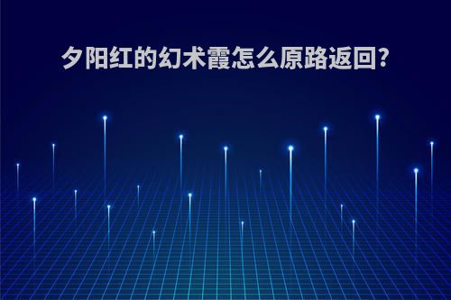 夕阳红的幻术霞怎么原路返回?