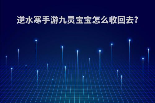 逆水寒手游九灵宝宝怎么收回去?