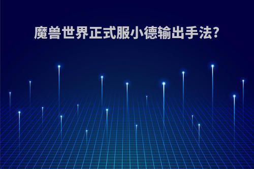 魔兽世界正式服小德输出手法?