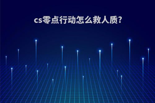 cs零点行动怎么救人质?