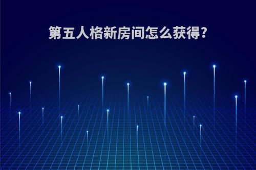第五人格新房间怎么获得?