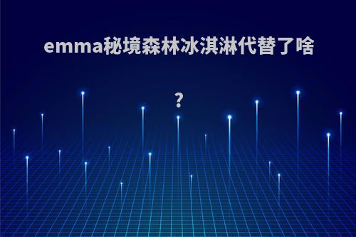 emma秘境森林冰淇淋代替了啥?