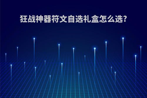 狂战神器符文自选礼盒怎么选?
