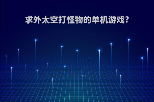 求外太空打怪物的单机游戏?