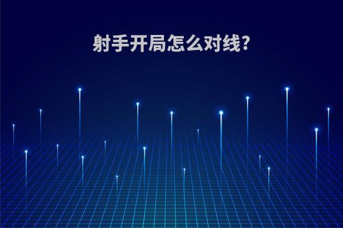 射手开局怎么对线?