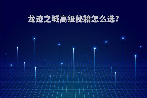 龙迹之城高级秘籍怎么选?