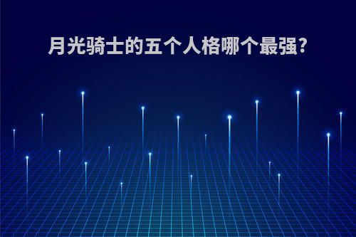 月光骑士的五个人格哪个最强?