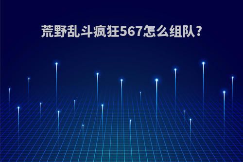 荒野乱斗疯狂567怎么组队?