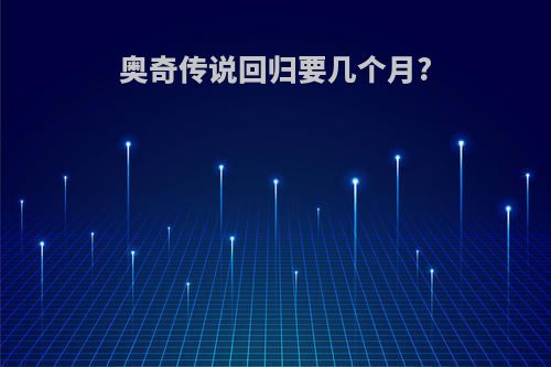 奥奇传说回归要几个月?