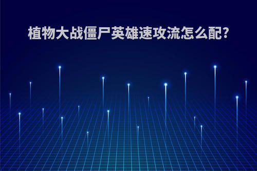植物大战僵尸英雄速攻流怎么配?