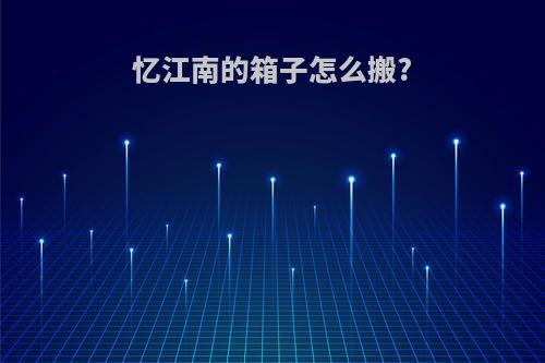 忆江南的箱子怎么搬?
