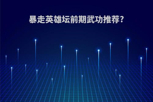暴走英雄坛前期武功推荐?