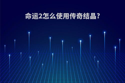 命运2怎么使用传奇结晶?