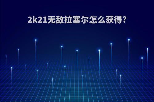 2k21无敌拉塞尔怎么获得?