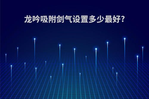 龙吟吸附剑气设置多少最好?