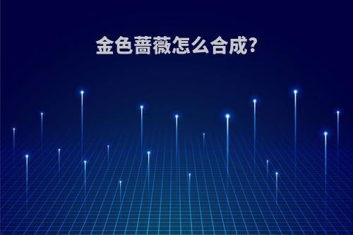 金色蔷薇怎么合成?